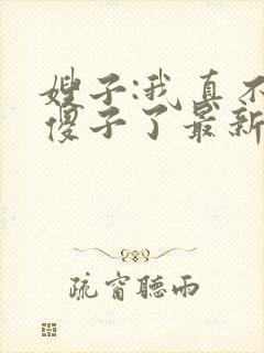 嫂子:我真不是傻子了最新免费阅读