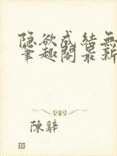 隐欲成结无删减笔趣阁最新章节更新