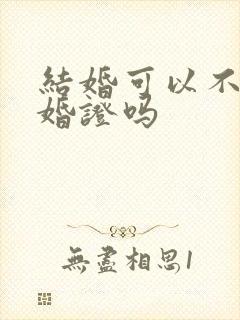 结婚可以不领结婚证吗