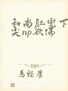 和尚肚兜下玩乳尖np欲佛