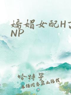 娇媚女配H高汁NP