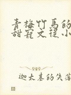 青梅竹马的小说甜宠文从小到大豪门