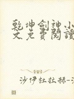 乾坤剑神小说全文免费阅读无弹窗