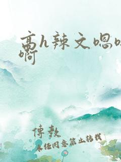 高h辣文嗯嗯啊啊