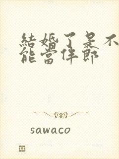 结婚了是不是不能当伴郎