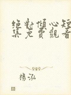 绝对倾心短剧全集免费观看高清