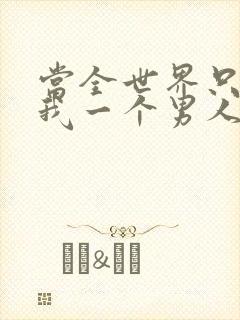 当全世界只剩下我一个男人时