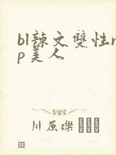bl辣文双性np美人