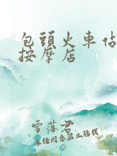 包头火车站附近按摩店