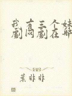 我有三个妹妹韩剧网剧在哪看啊