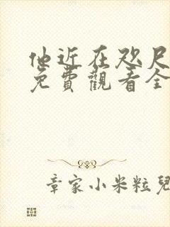 他近在咫尺短剧免费观看全集下载