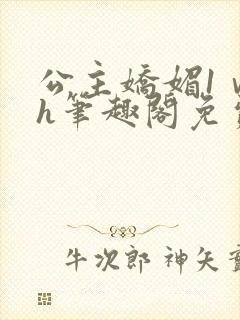 公主娇媚1ⅴ1h笔趣阁免费阅读