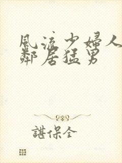 风流少妇人妻被邻居猛男