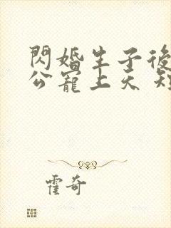 闪婚生子后被老公宠上天 短剧全集