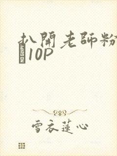 扒开老师粉嫩的泬10P