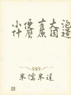 小便有大泡泡是什么原因造成的