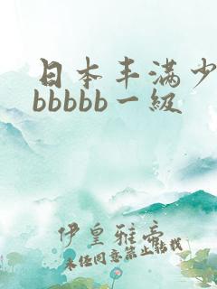 日本丰满少妇bbbbbb一级