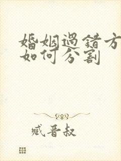 婚姻过错方财产如何分割