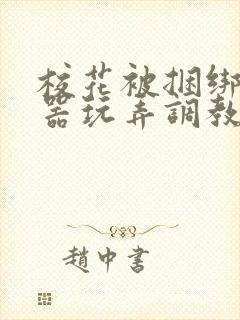 校花被捆绑用性器玩弄调教