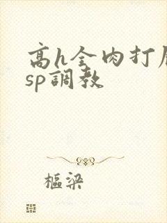 高h全肉打屁股sp调教