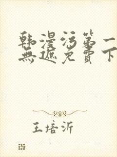 韩漫污第一漫画无遮免费下拉式在线阅读