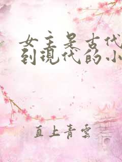 女主是古代穿越到现代的小说