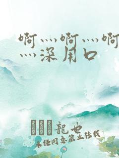 啊灬啊灬啊灬快灬深用口