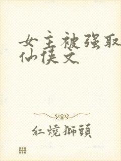 女主被强取豪夺仙侠文