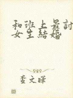 和班上最讨厌的女生结婚