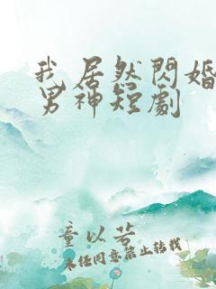 我居然闪婚禁欲男神短剧