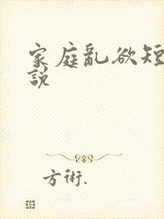 家庭乱欲短篇小说