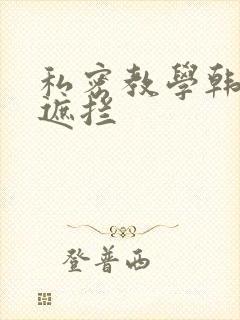 私密教学韩漫无遮拦