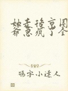 她走后京圈太子爷急疯了全集分享