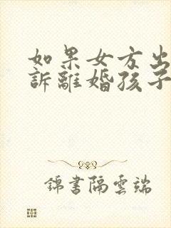 如果女方出轨起诉离婚孩子的抚养权归谁