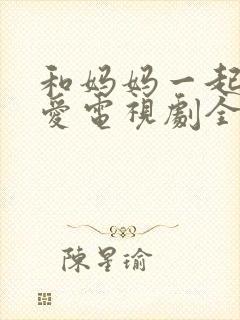 和妈妈一起谈恋爱电视剧全集观看