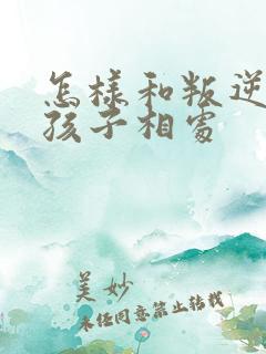 怎样和叛逆期的孩子相处