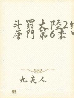 斗罗大陆2绝世唐门第6季中