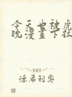 今天也被虎视眈眈漫画下拉式