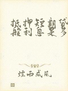 抵押短期贷款一般利息是多少钱