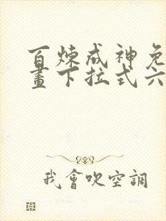 百炼成神免费漫画下拉式六漫画