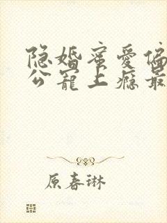 隐婚蜜爱偏执老公宠上瘾最新