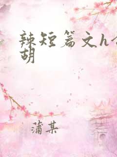 辣短篇文h合集胡