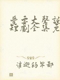 爱要大声说出来短剧全集免费观看