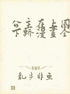 公主在上国师请下轿漫画全集免费阅读app