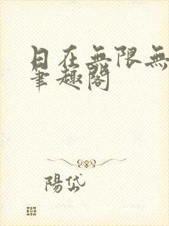 日在无限无删减笔趣阁