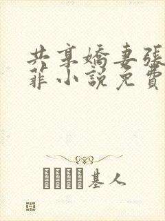 共享娇妻张妍雨菲小说免费阅读