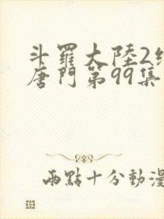 斗罗大陆2绝世唐门第99集