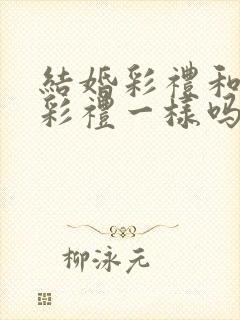 结婚彩礼和订婚彩礼一样吗