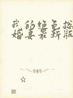 我的绝色总裁未婚妻最新版