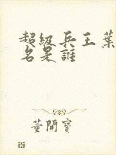 超级兵王叶谦无名是谁